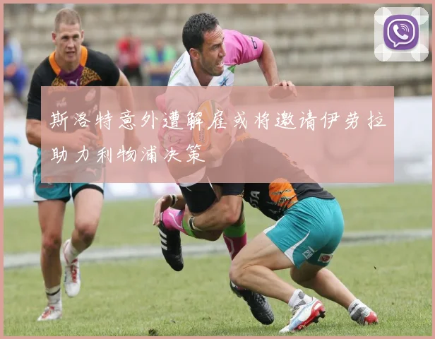 斯洛特意外遭解雇或将邀请伊劳拉助力利物浦决策