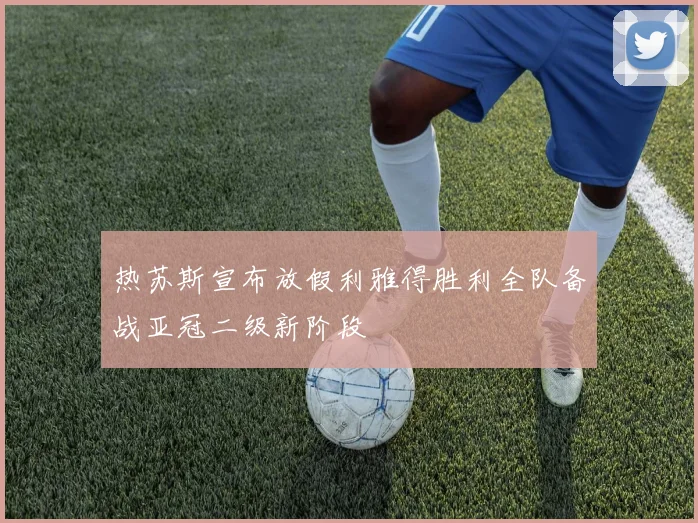 热苏斯宣布放假利雅得胜利全队备战亚冠二级新阶段