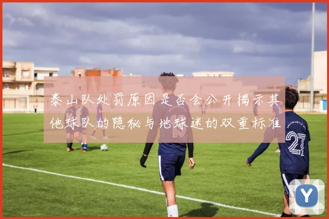 泰山队处罚原因是否会公开揭示其他球队的隐秘与地球迷的双重标准