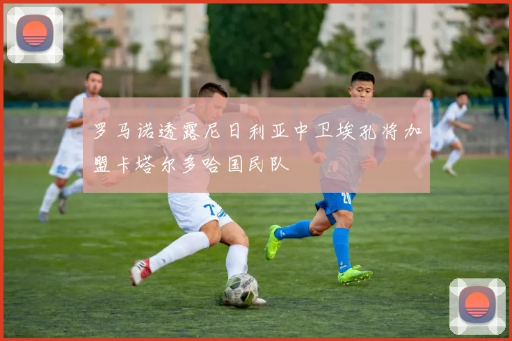 罗马诺透露尼日利亚中卫埃孔将加盟卡塔尔多哈国民队