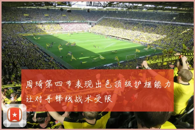 周琦第四节表现出色顶级护框能力让对手锋线战术受限