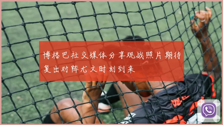 博格巴社交媒体分享观战照片期待复出对阵尤文时刻到来