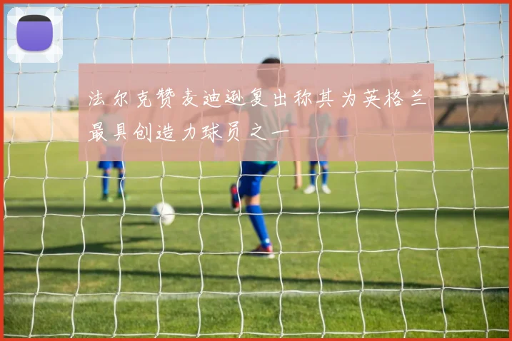 法尔克赞麦迪逊复出称其为英格兰最具创造力球员之一
