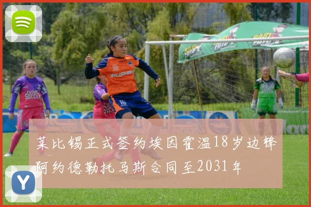 莱比锡正式签约埃因霍温18岁边锋阿约德勒托马斯合同至2031年