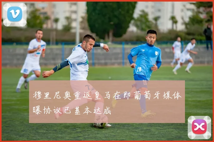 穆里尼奥重返皇马在即葡萄牙媒体曝协议已基本达成