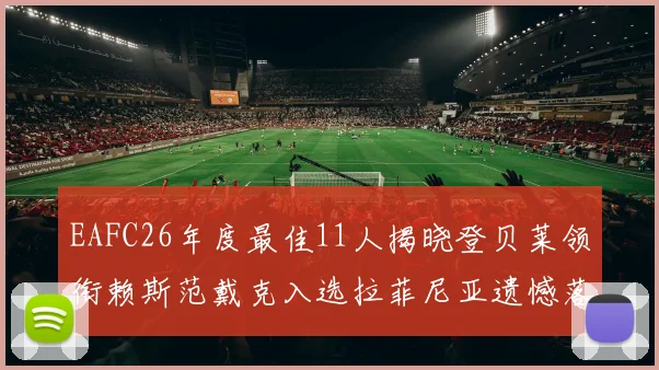 EAFC26年度最佳11人揭晓登贝莱领衔赖斯范戴克入选拉菲尼亚遗憾落选