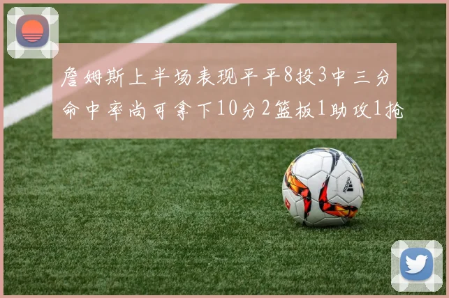 詹姆斯上半场表现平平8投3中三分命中率尚可拿下10分2篮板1助攻1抢断1盖帽