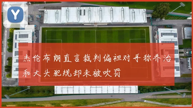 杰伦布朗直言裁判偏袒对手称乔治和大头犯规却未被吹罚