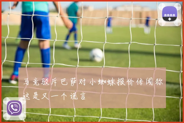 马竞驳斥巴萨对小蜘蛛报价传闻称这是又一个谎言