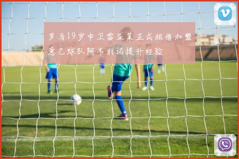 罗马19岁中卫雷亚莱正式租借加盟意乙球队阿韦利诺提升经验