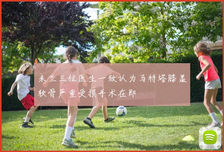 米兰三位医生一致认为马特塔膝盖软骨严重受损手术在即
