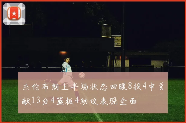 杰伦布朗上半场状态回暖8投4中贡献13分4篮板4助攻表现全面